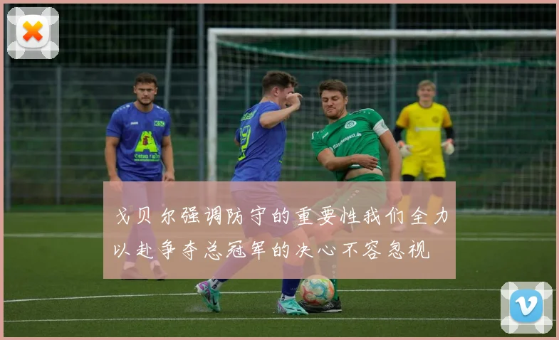 戈贝尔强调防守的重要性我们全力以赴争夺总冠军的决心不容忽视